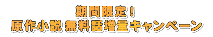 期間限定！原作小説 無料話増量キャンペーン