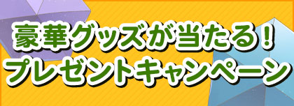 豪華グッズが当たる！プレゼントキャンペーン