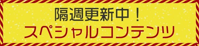 隔週更新中！スペシャルコンテンツ