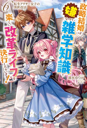 転生アラサー女子の異世改活 6　政略結婚は嫌なので、雑学知識で楽しい改革ライフを決行しちゃいます！