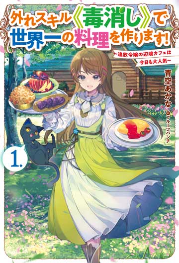 外れスキル《毒消し》で世界一の料理を作ります！ 1　～追放令嬢の辺境カフェは今日も大人気～