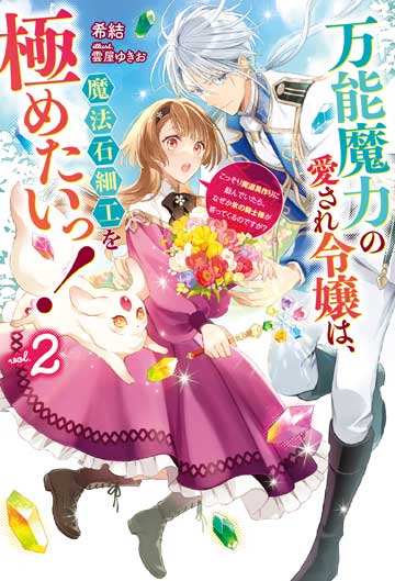 万能魔力の愛され令嬢は、魔法石細工を極めたいっ！ 2　～こっそり魔道具作りに励んでいたら、なぜか氷の騎士様が寄ってくるのですが？～