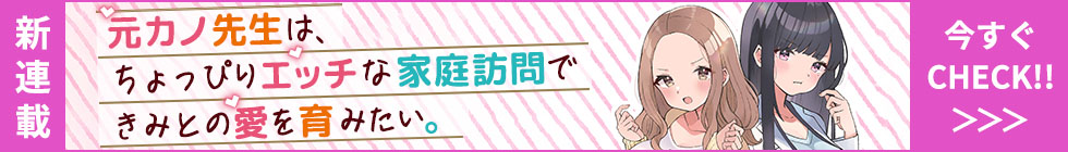 新連載「元カノ先生は、ちょっぴりエッチな家庭訪問できみとの愛を育みたい。」
