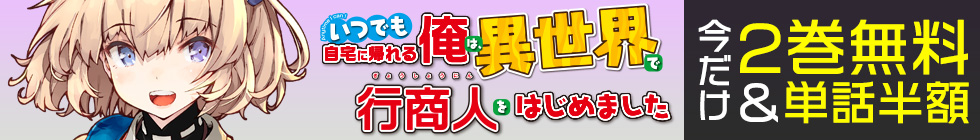 『いつでも自宅に帰れる俺は、異世界で行商人をはじめました』2巻無料＆単話半額