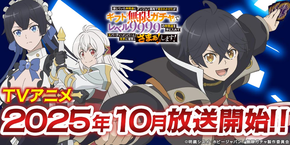 TVアニメ「信じていた仲間達にダンジョン奥地で殺されかけたがギフト『無限ガチャ』でレベル9999の仲間達を手に入れて元パーティーメンバーと世界に復讐＆『ざまぁ！』します！」公式サイト
